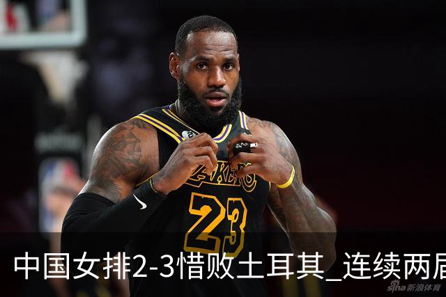 中国女排2-3惜败土耳其 连续两届奥运会无缘4强