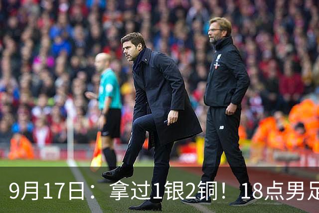 9月17日：拿过1银2铜！18点男足亚运首秀，冲击连续3届开门红，对阵朝鲜恐要打一场硬仗